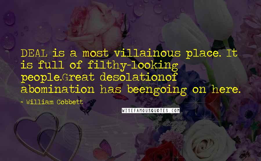 William Cobbett Quotes: DEAL is a most villainous place. It is full of filthy-looking people.Great desolationof abomination has beengoing on here.