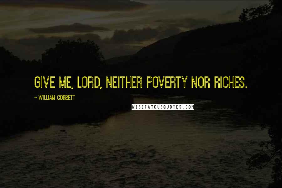 William Cobbett Quotes: Give me, Lord, neither poverty nor riches.