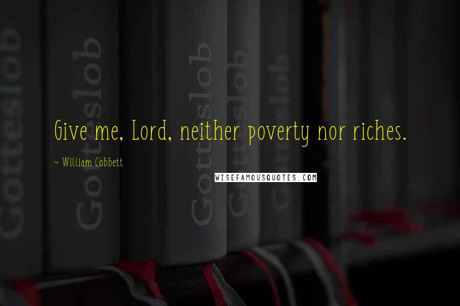 William Cobbett Quotes: Give me, Lord, neither poverty nor riches.
