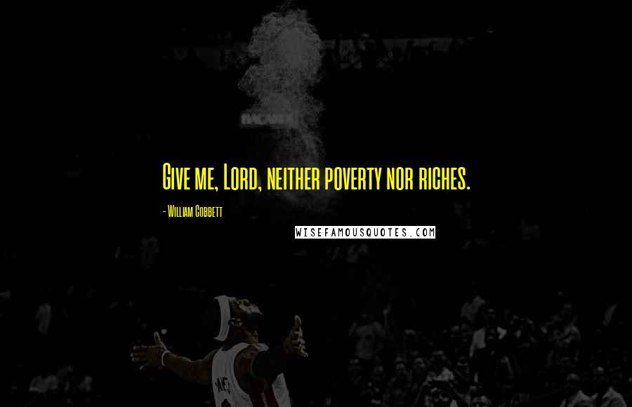 William Cobbett Quotes: Give me, Lord, neither poverty nor riches.