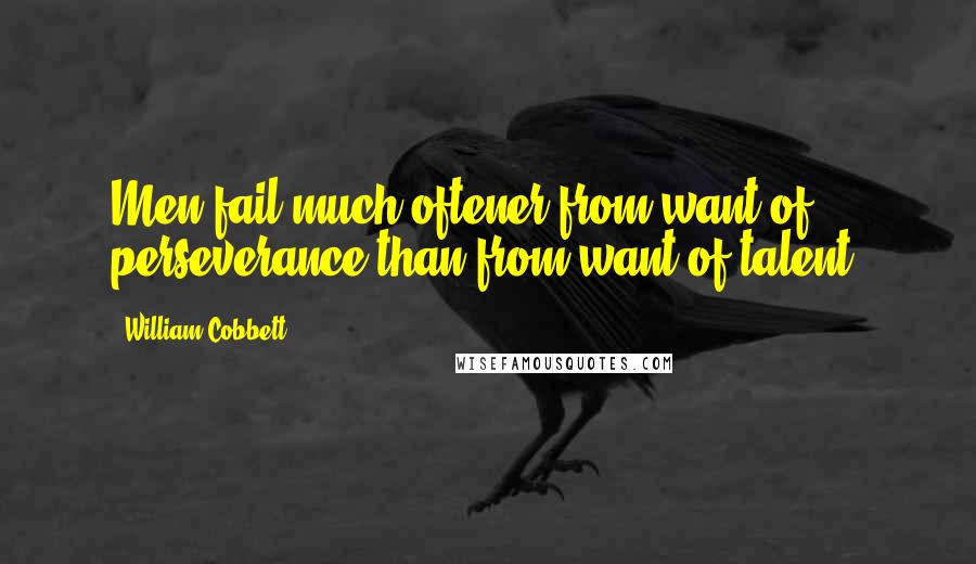 William Cobbett Quotes: Men fail much oftener from want of perseverance than from want of talent.