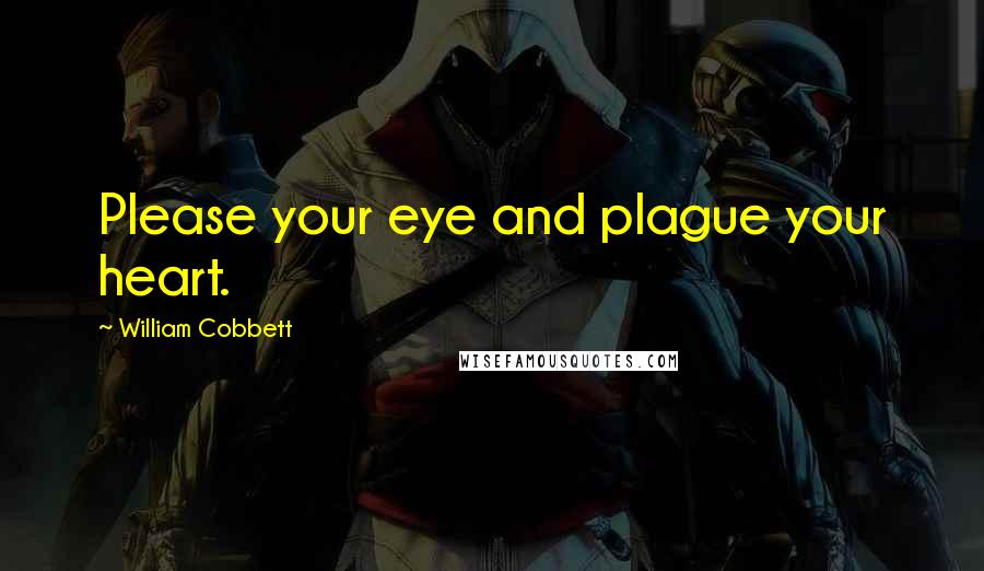 William Cobbett Quotes: Please your eye and plague your heart.