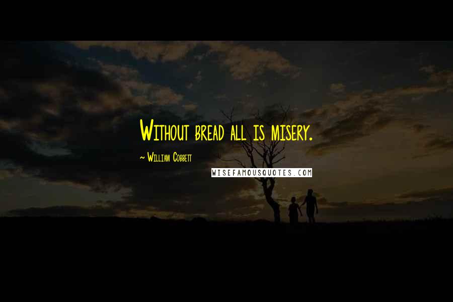 William Cobbett Quotes: Without bread all is misery.