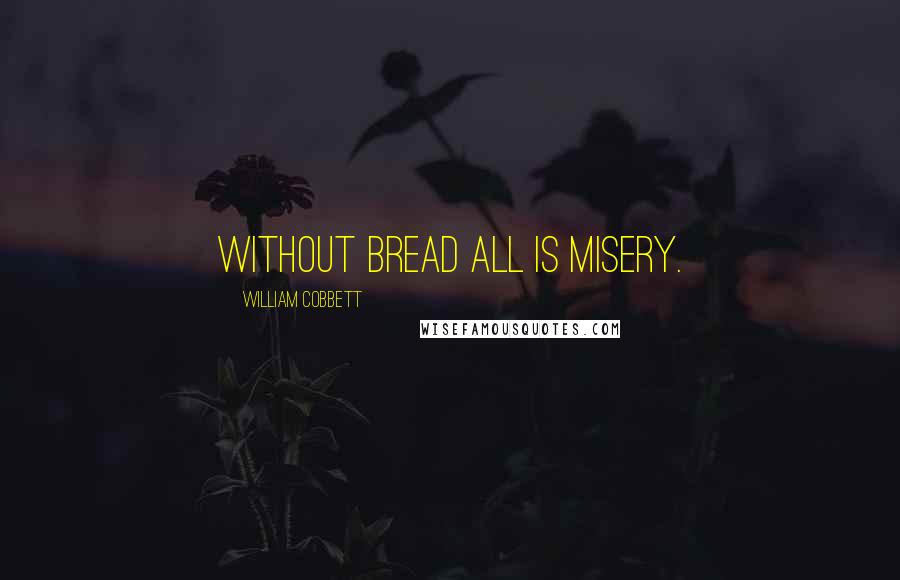 William Cobbett Quotes: Without bread all is misery.
