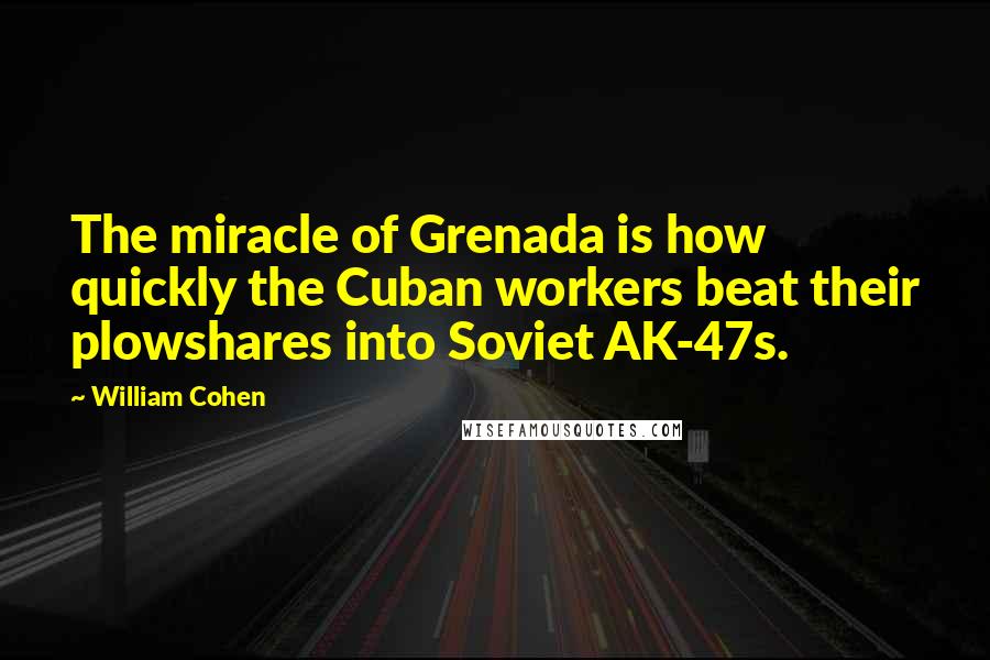 William Cohen Quotes: The miracle of Grenada is how quickly the Cuban workers beat their plowshares into Soviet AK-47s.