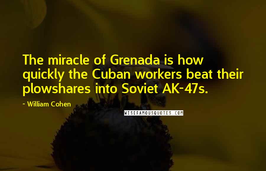 William Cohen Quotes: The miracle of Grenada is how quickly the Cuban workers beat their plowshares into Soviet AK-47s.