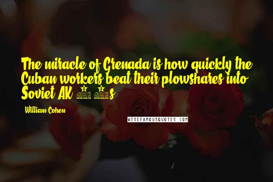 William Cohen Quotes: The miracle of Grenada is how quickly the Cuban workers beat their plowshares into Soviet AK-47s.