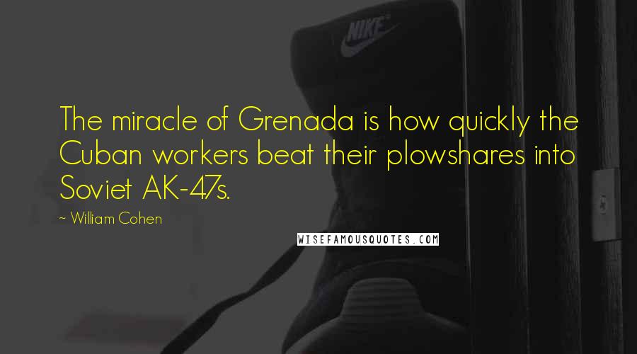 William Cohen Quotes: The miracle of Grenada is how quickly the Cuban workers beat their plowshares into Soviet AK-47s.