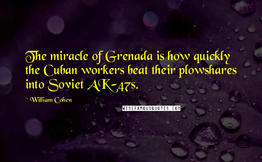 William Cohen Quotes: The miracle of Grenada is how quickly the Cuban workers beat their plowshares into Soviet AK-47s.