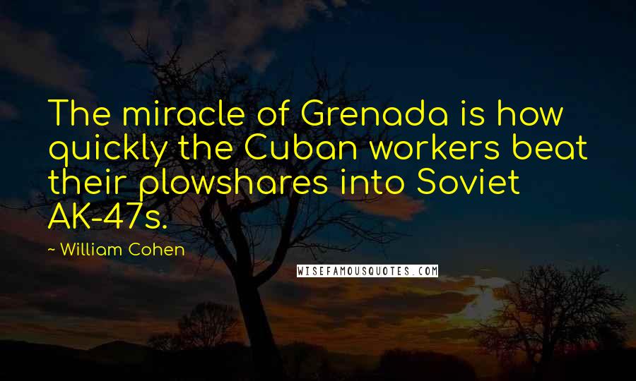 William Cohen Quotes: The miracle of Grenada is how quickly the Cuban workers beat their plowshares into Soviet AK-47s.