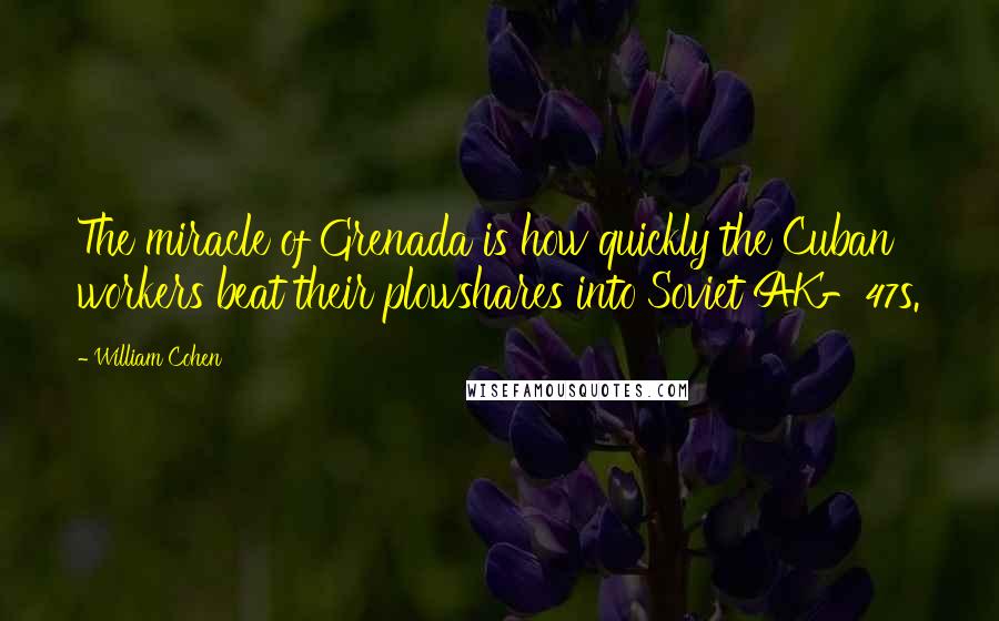 William Cohen Quotes: The miracle of Grenada is how quickly the Cuban workers beat their plowshares into Soviet AK-47s.