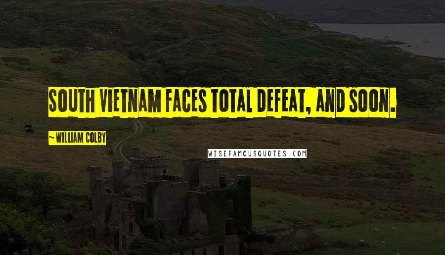 William Colby Quotes: South Vietnam faces total defeat, and soon.