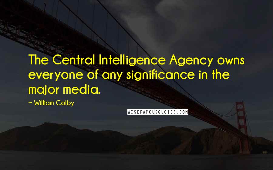 William Colby Quotes: The Central Intelligence Agency owns everyone of any significance in the major media.