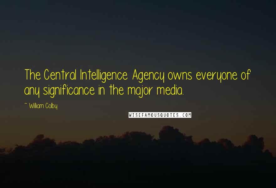 William Colby Quotes: The Central Intelligence Agency owns everyone of any significance in the major media.