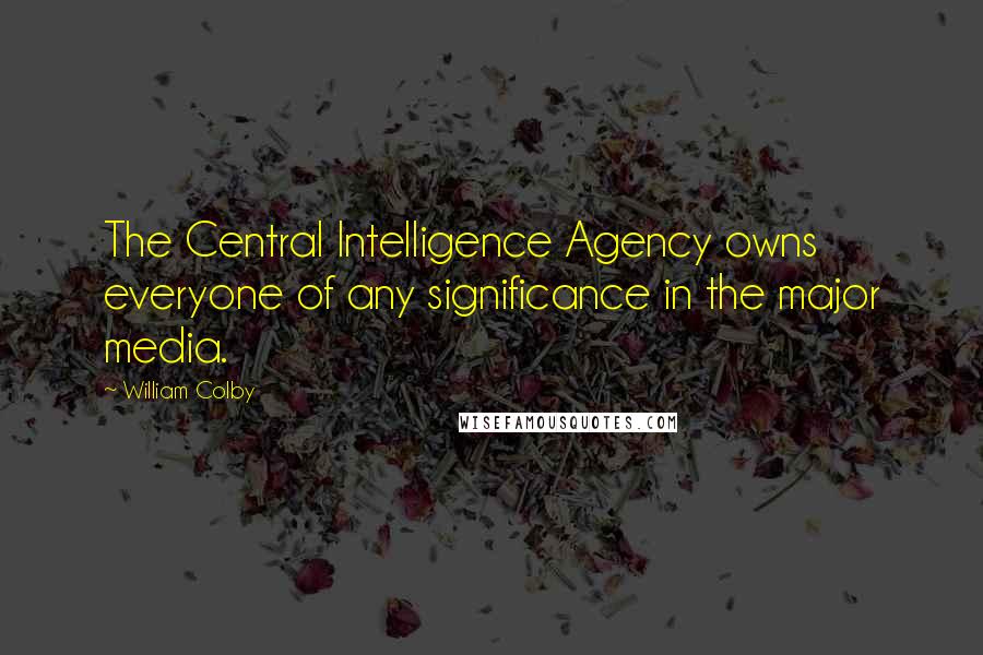 William Colby Quotes: The Central Intelligence Agency owns everyone of any significance in the major media.