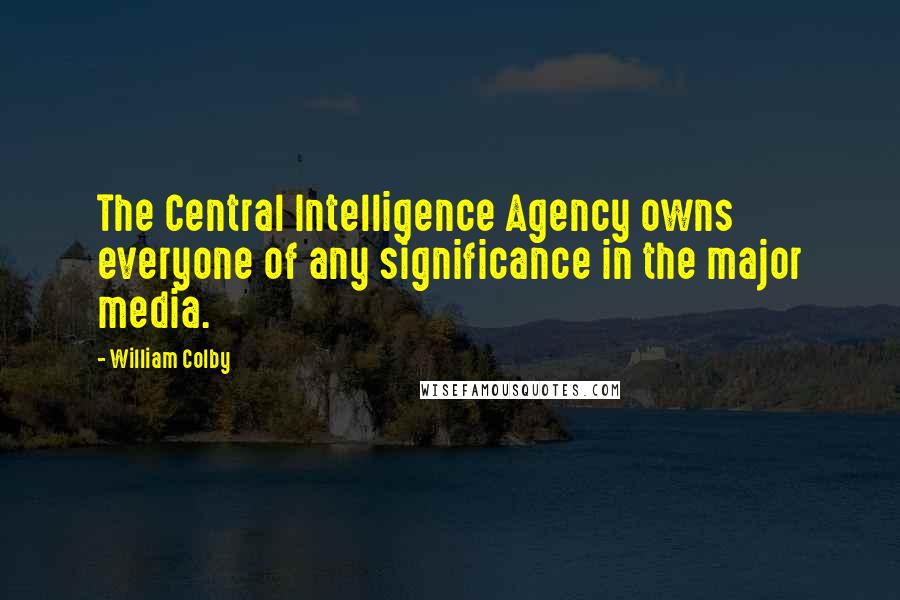 William Colby Quotes: The Central Intelligence Agency owns everyone of any significance in the major media.