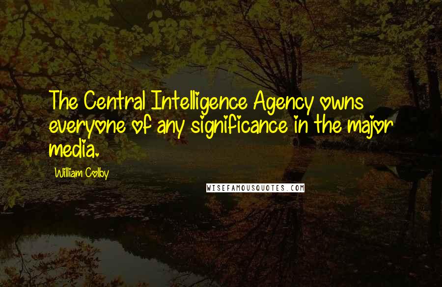 William Colby Quotes: The Central Intelligence Agency owns everyone of any significance in the major media.