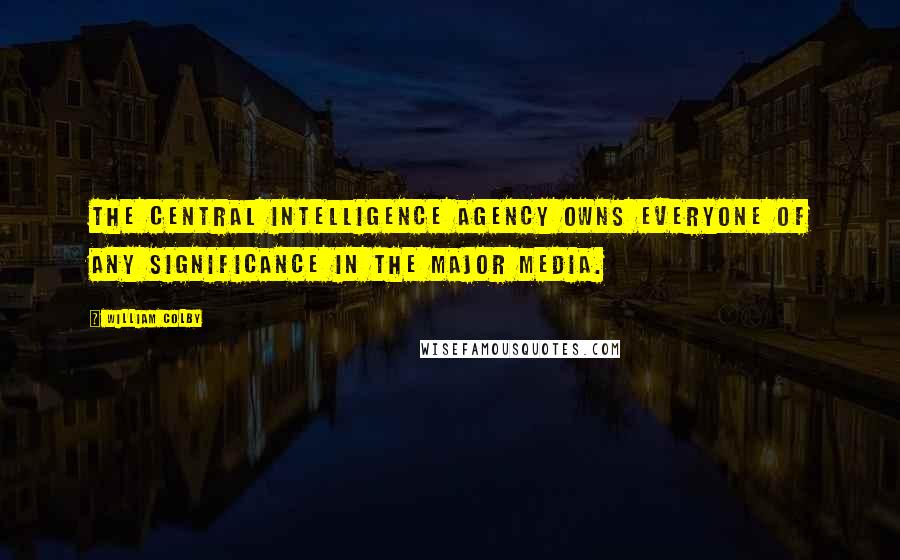 William Colby Quotes: The Central Intelligence Agency owns everyone of any significance in the major media.