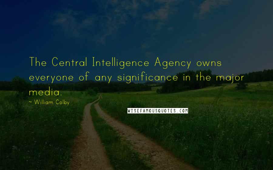 William Colby Quotes: The Central Intelligence Agency owns everyone of any significance in the major media.