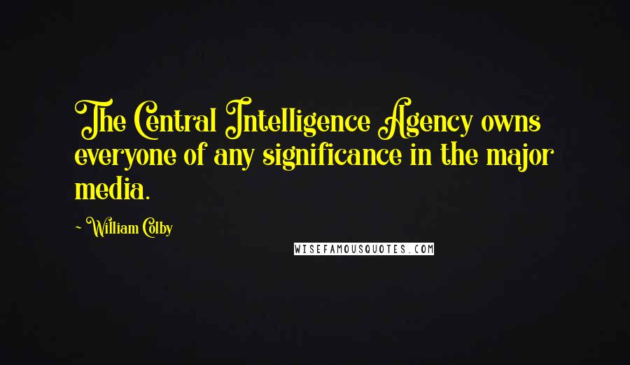 William Colby Quotes: The Central Intelligence Agency owns everyone of any significance in the major media.