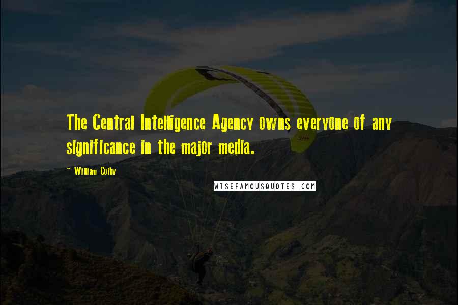 William Colby Quotes: The Central Intelligence Agency owns everyone of any significance in the major media.