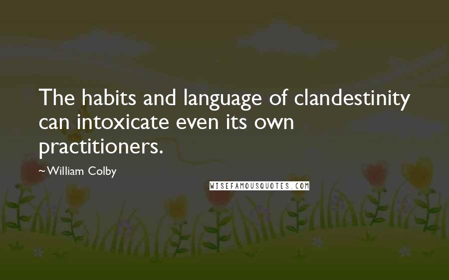 William Colby Quotes: The habits and language of clandestinity can intoxicate even its own practitioners.