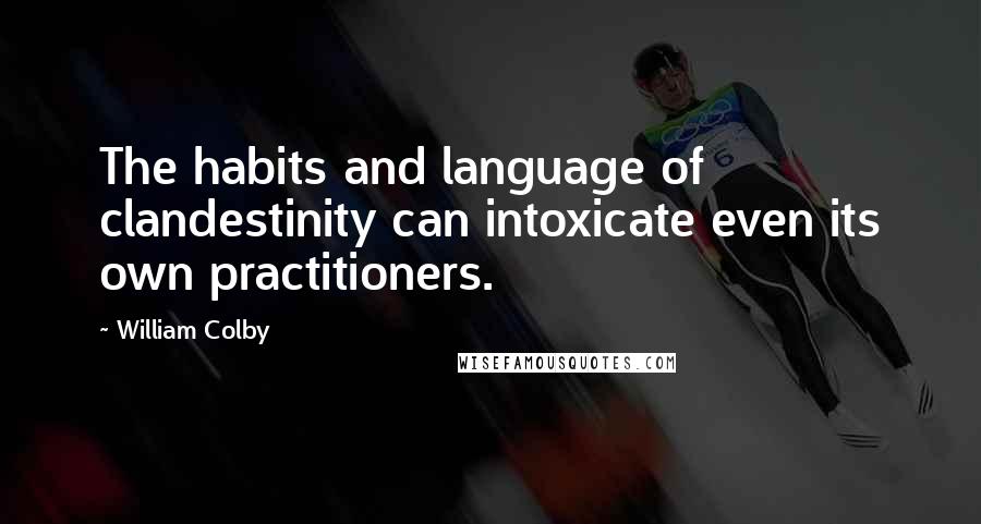 William Colby Quotes: The habits and language of clandestinity can intoxicate even its own practitioners.