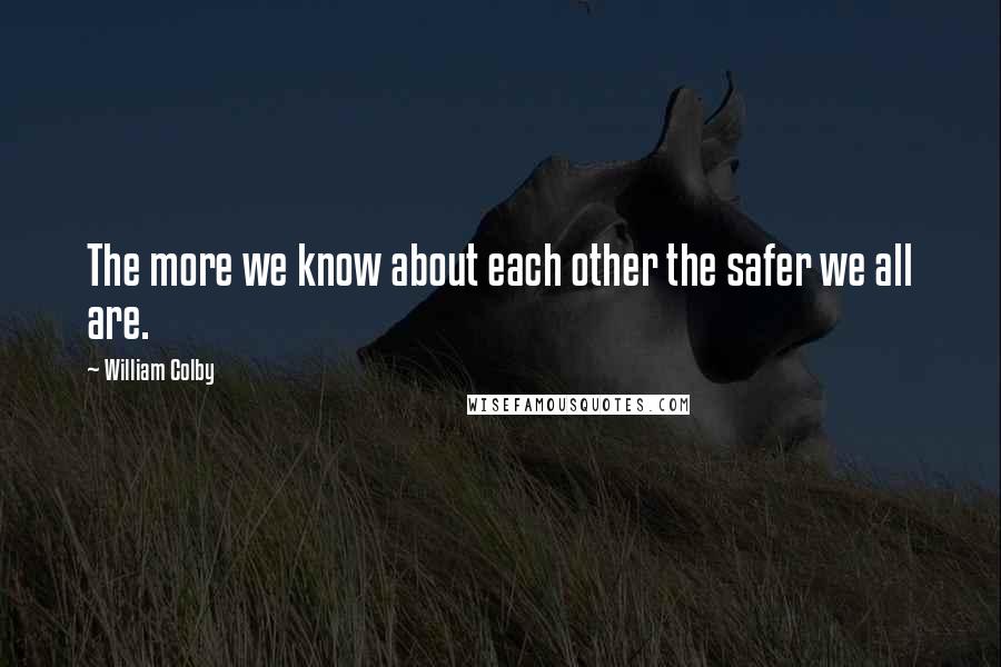 William Colby Quotes: The more we know about each other the safer we all are.