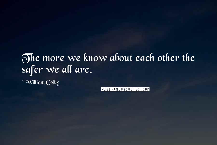 William Colby Quotes: The more we know about each other the safer we all are.