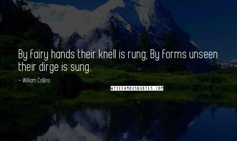 William Collins Quotes: By fairy hands their knell is rung; By forms unseen their dirge is sung.