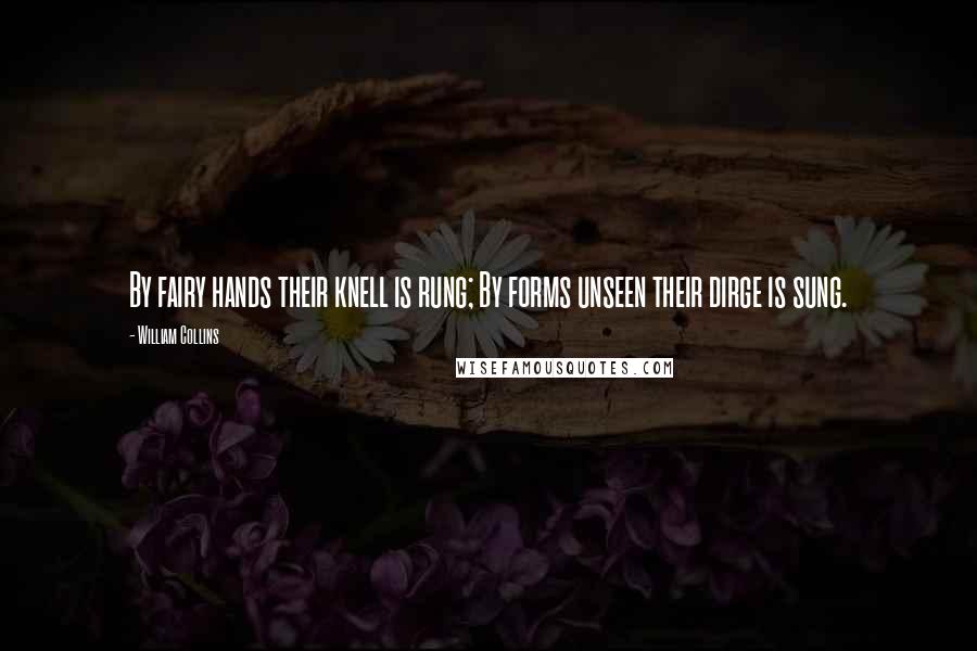 William Collins Quotes: By fairy hands their knell is rung; By forms unseen their dirge is sung.