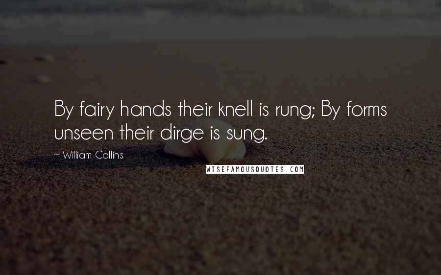 William Collins Quotes: By fairy hands their knell is rung; By forms unseen their dirge is sung.