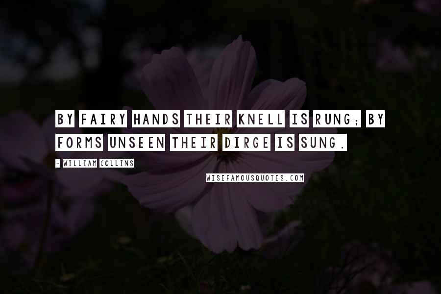 William Collins Quotes: By fairy hands their knell is rung; By forms unseen their dirge is sung.