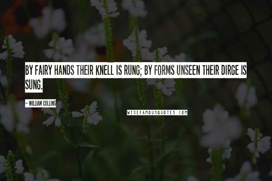 William Collins Quotes: By fairy hands their knell is rung; By forms unseen their dirge is sung.