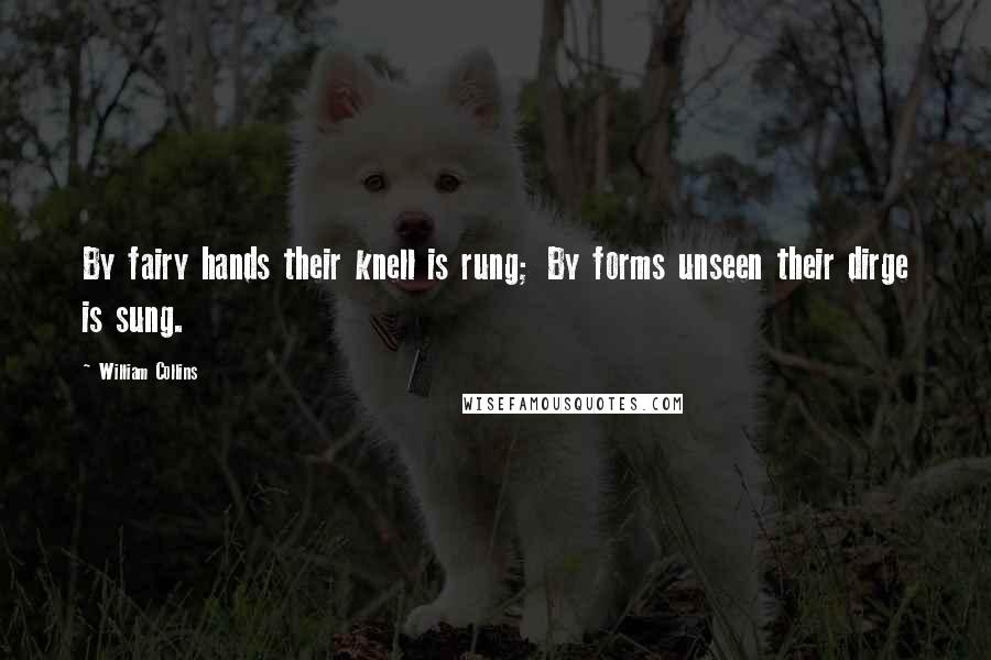 William Collins Quotes: By fairy hands their knell is rung; By forms unseen their dirge is sung.
