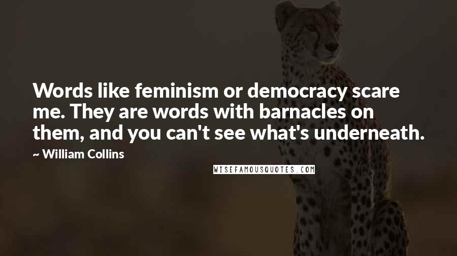 William Collins Quotes: Words like feminism or democracy scare me. They are words with barnacles on them, and you can't see what's underneath.