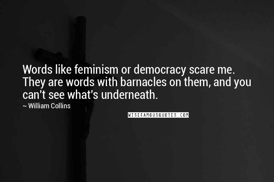 William Collins Quotes: Words like feminism or democracy scare me. They are words with barnacles on them, and you can't see what's underneath.