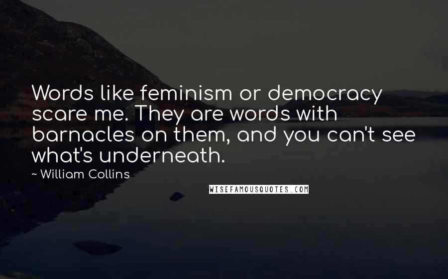 William Collins Quotes: Words like feminism or democracy scare me. They are words with barnacles on them, and you can't see what's underneath.