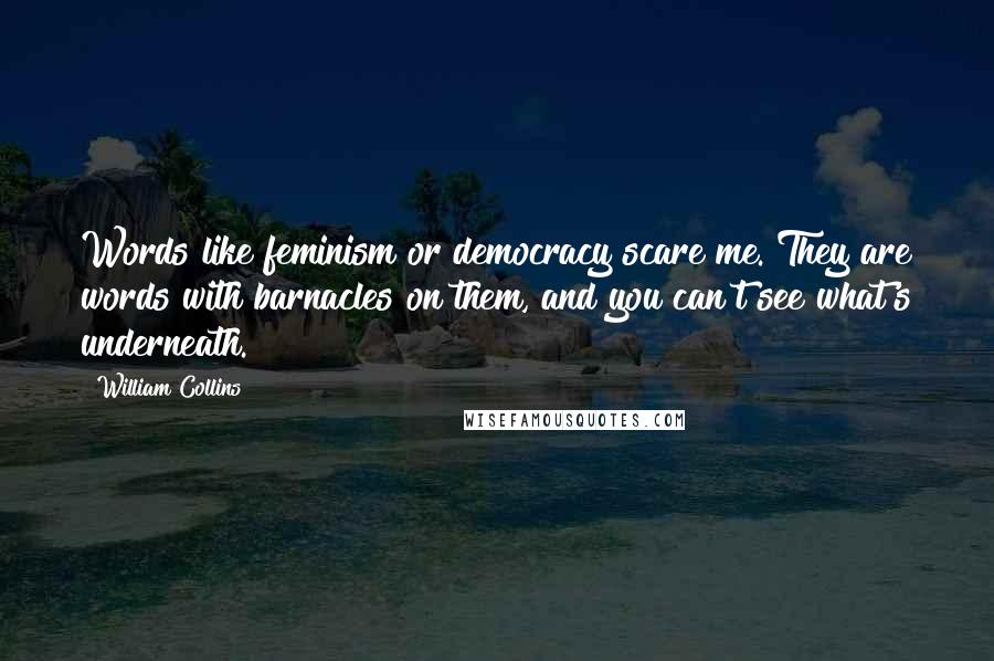 William Collins Quotes: Words like feminism or democracy scare me. They are words with barnacles on them, and you can't see what's underneath.