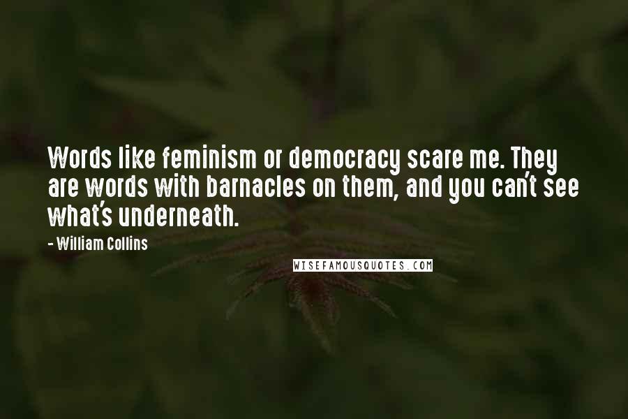 William Collins Quotes: Words like feminism or democracy scare me. They are words with barnacles on them, and you can't see what's underneath.