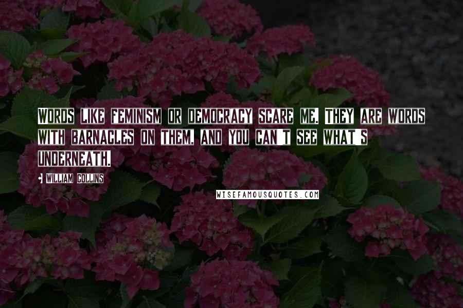 William Collins Quotes: Words like feminism or democracy scare me. They are words with barnacles on them, and you can't see what's underneath.