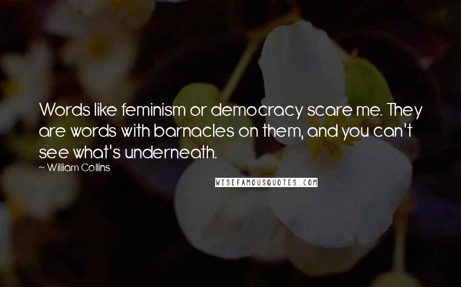 William Collins Quotes: Words like feminism or democracy scare me. They are words with barnacles on them, and you can't see what's underneath.