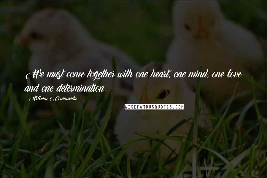 William Commanda Quotes: We must come together with one heart, one mind, one love and one determination.