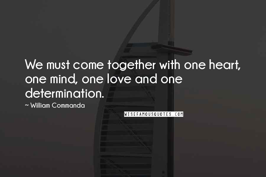 William Commanda Quotes: We must come together with one heart, one mind, one love and one determination.