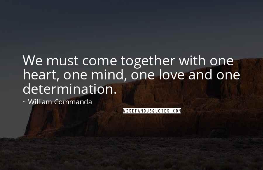 William Commanda Quotes: We must come together with one heart, one mind, one love and one determination.