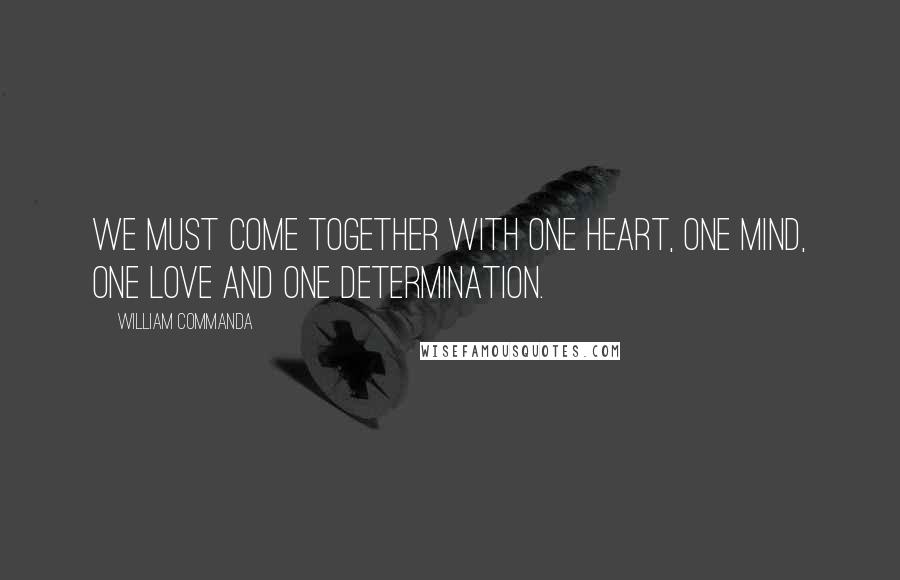 William Commanda Quotes: We must come together with one heart, one mind, one love and one determination.