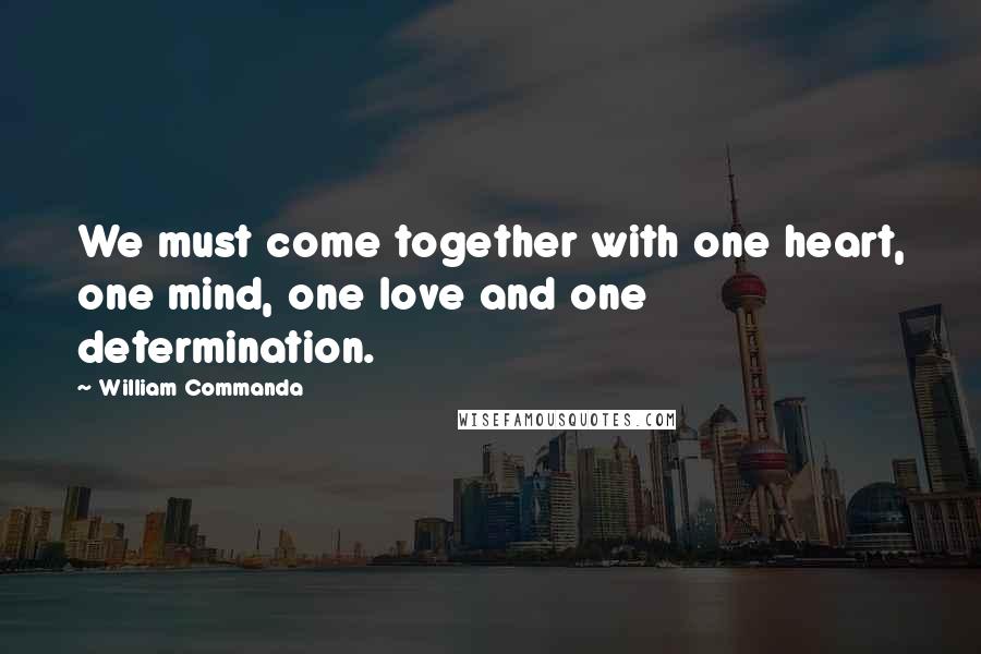 William Commanda Quotes: We must come together with one heart, one mind, one love and one determination.