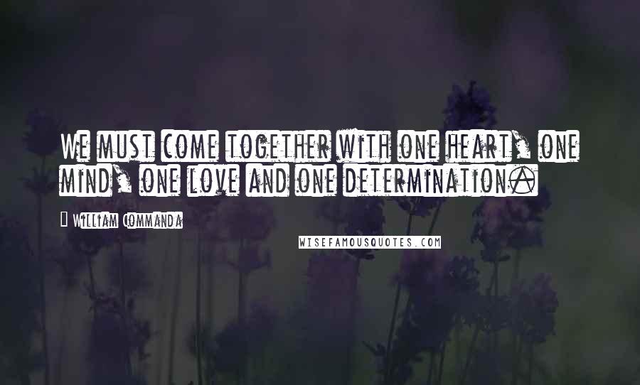 William Commanda Quotes: We must come together with one heart, one mind, one love and one determination.