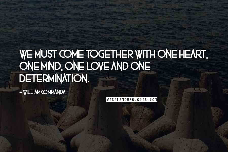 William Commanda Quotes: We must come together with one heart, one mind, one love and one determination.