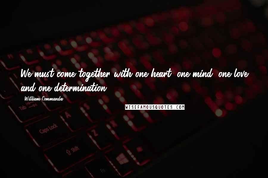 William Commanda Quotes: We must come together with one heart, one mind, one love and one determination.